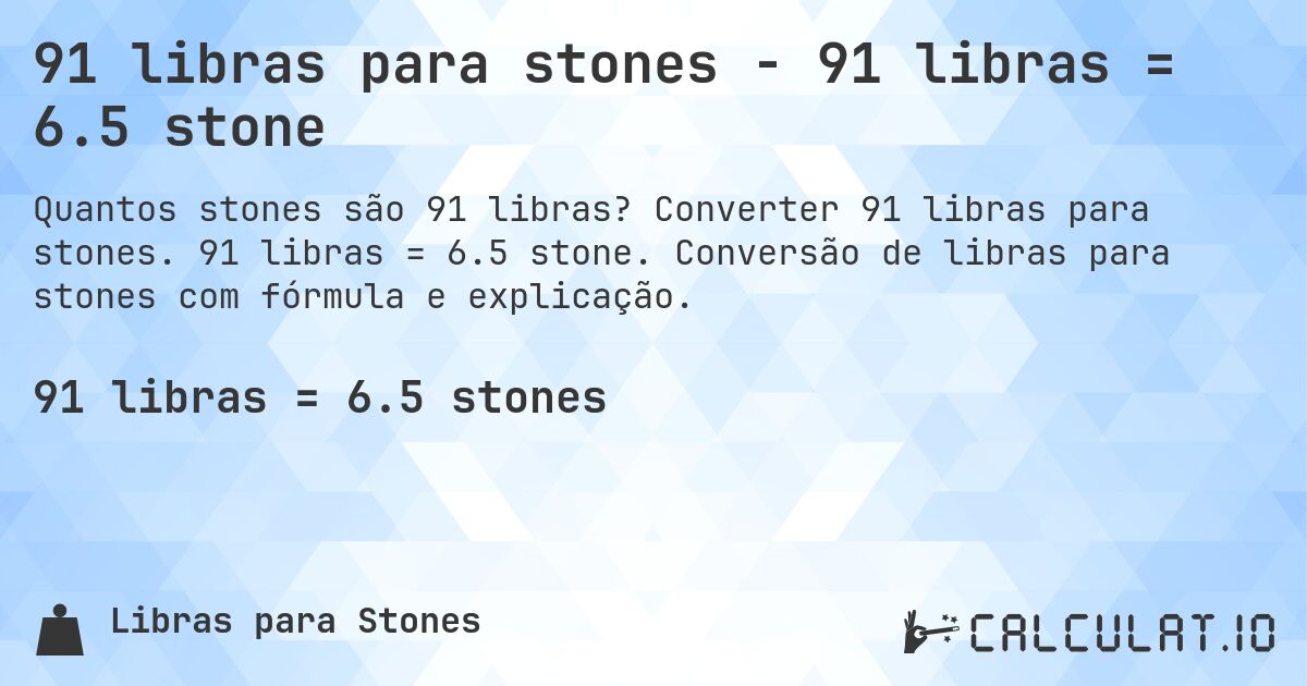 91 libras para stones - 91 libras = 6.5 stone. Converter 91 libras para stones. 91 libras = 6.5 stone. Conversão de libras para stones com fórmula e explicação.