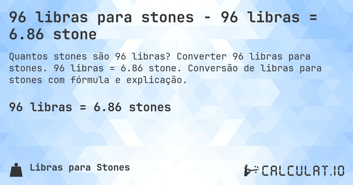 96 libras para stones - 96 libras = 6.86 stone. Converter 96 libras para stones. 96 libras = 6.86 stone. Conversão de libras para stones com fórmula e explicação.