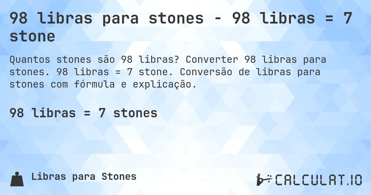 98 libras para stones - 98 libras = 7 stone. Converter 98 libras para stones. 98 libras = 7 stone. Conversão de libras para stones com fórmula e explicação.