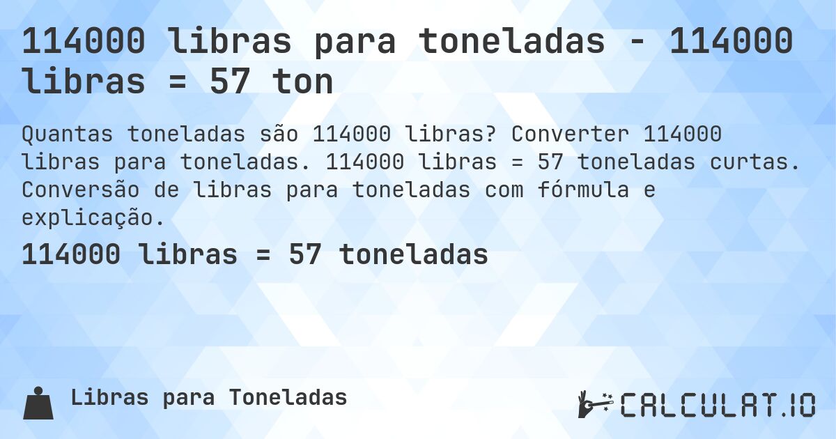 114000 libras para toneladas - 114000 libras = 57 ton. Converter 114000 libras para toneladas. 114000 libras = 57 toneladas curtas. Conversão de libras para toneladas com fórmula e explicação.
