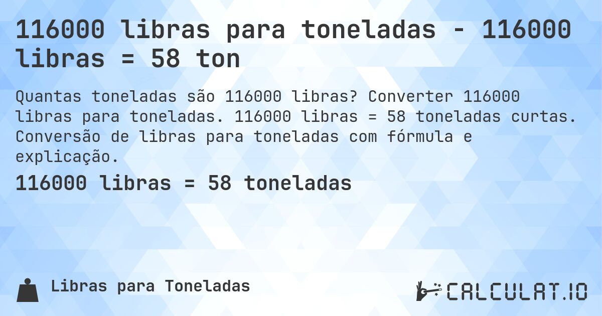 116000 libras para toneladas - 116000 libras = 58 ton. Converter 116000 libras para toneladas. 116000 libras = 58 toneladas curtas. Conversão de libras para toneladas com fórmula e explicação.