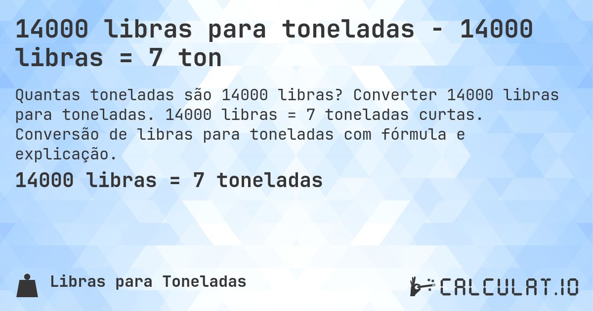 14000 libras para toneladas - 14000 libras = 7 ton. Converter 14000 libras para toneladas. 14000 libras = 7 toneladas curtas. Conversão de libras para toneladas com fórmula e explicação.