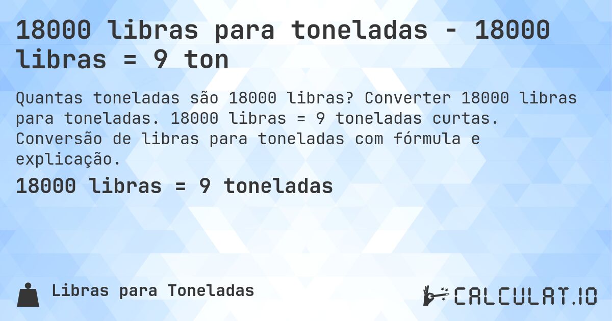 18000 libras para toneladas - 18000 libras = 9 ton. Converter 18000 libras para toneladas. 18000 libras = 9 toneladas curtas. Conversão de libras para toneladas com fórmula e explicação.