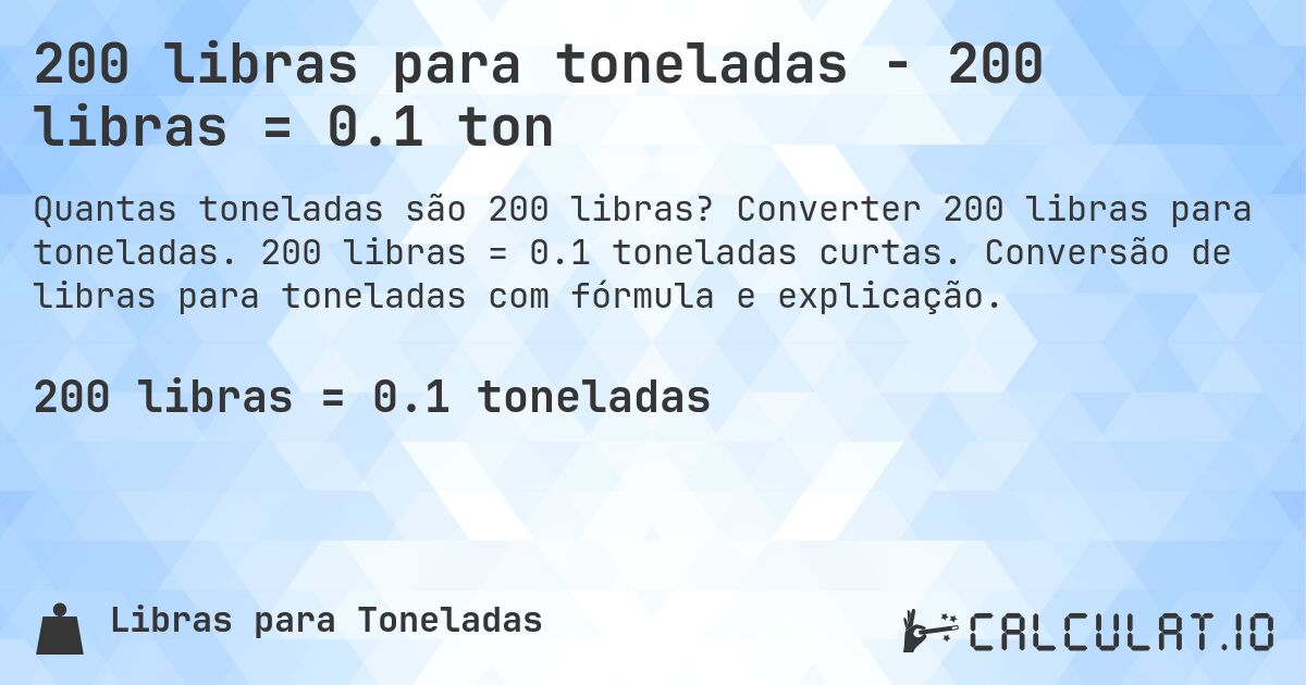 200 libras para toneladas - 200 libras = 0.1 ton. Converter 200 libras para toneladas. 200 libras = 0.1 toneladas curtas. Conversão de libras para toneladas com fórmula e explicação.