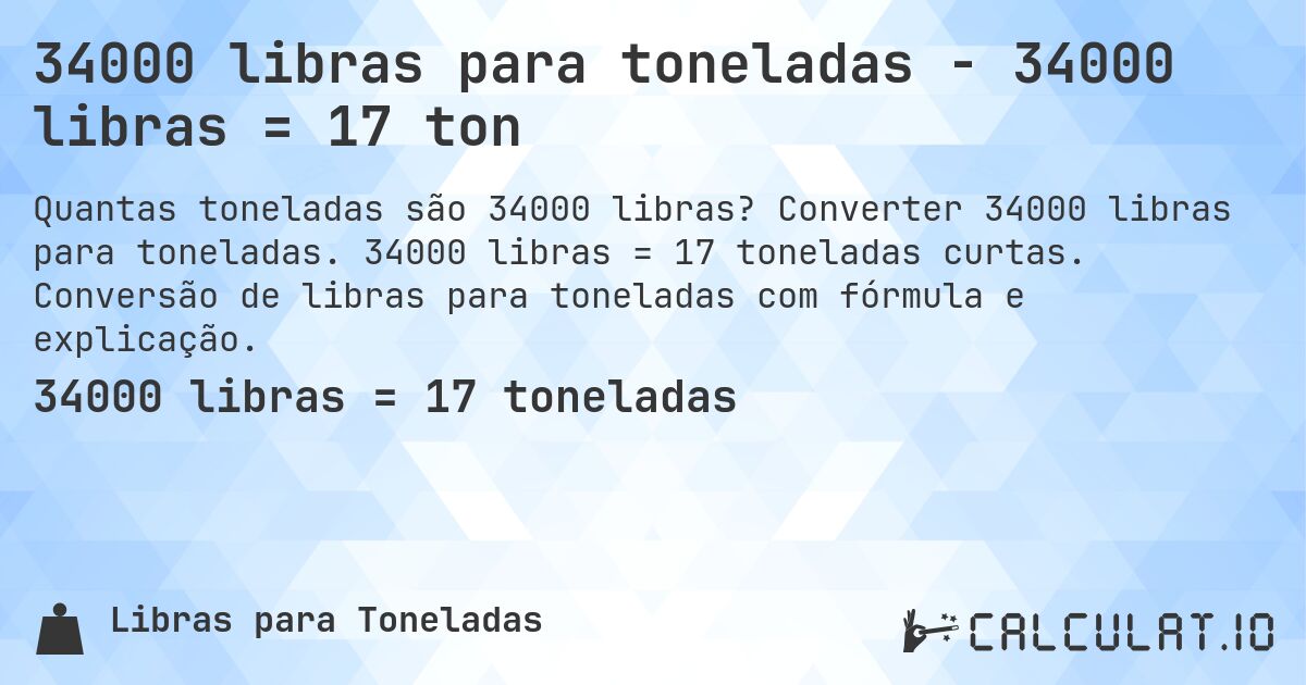 34000 libras para toneladas - 34000 libras = 17 ton. Converter 34000 libras para toneladas. 34000 libras = 17 toneladas curtas. Conversão de libras para toneladas com fórmula e explicação.