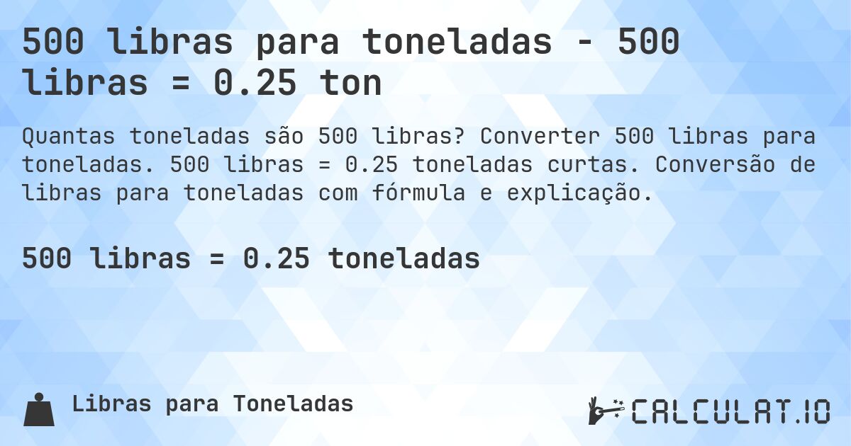 500 libras para toneladas - 500 libras = 0.25 ton. Converter 500 libras para toneladas. 500 libras = 0.25 toneladas curtas. Conversão de libras para toneladas com fórmula e explicação.