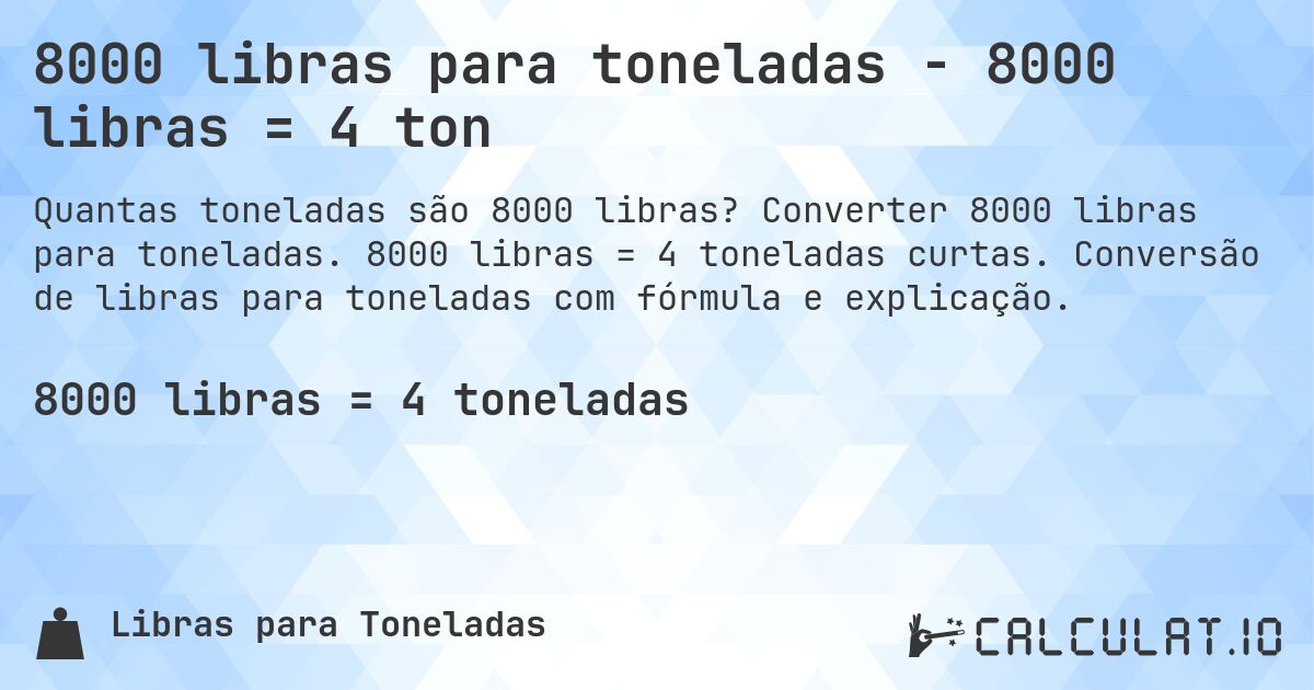8000 libras para toneladas - 8000 libras = 4 ton. Converter 8000 libras para toneladas. 8000 libras = 4 toneladas curtas. Conversão de libras para toneladas com fórmula e explicação.