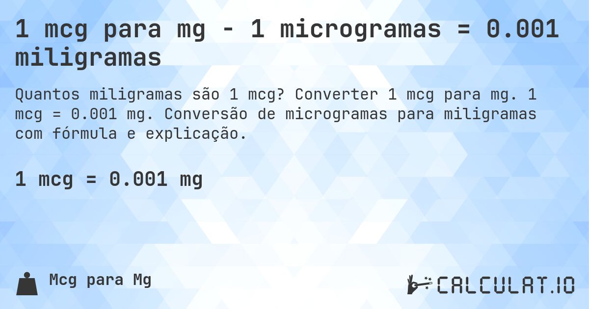 1 mcg para mg - 1 microgramas = 0.001 miligramas. Converter 1 mcg para mg. 1 mcg = 0.001 mg. Conversão de microgramas para miligramas com fórmula e explicação.
