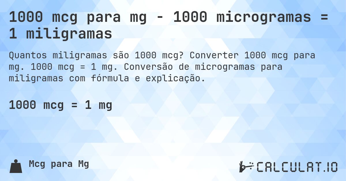 1000 mcg para mg - 1000 microgramas = 1 miligramas. Converter 1000 mcg para mg. 1000 mcg = 1 mg. Conversão de microgramas para miligramas com fórmula e explicação.