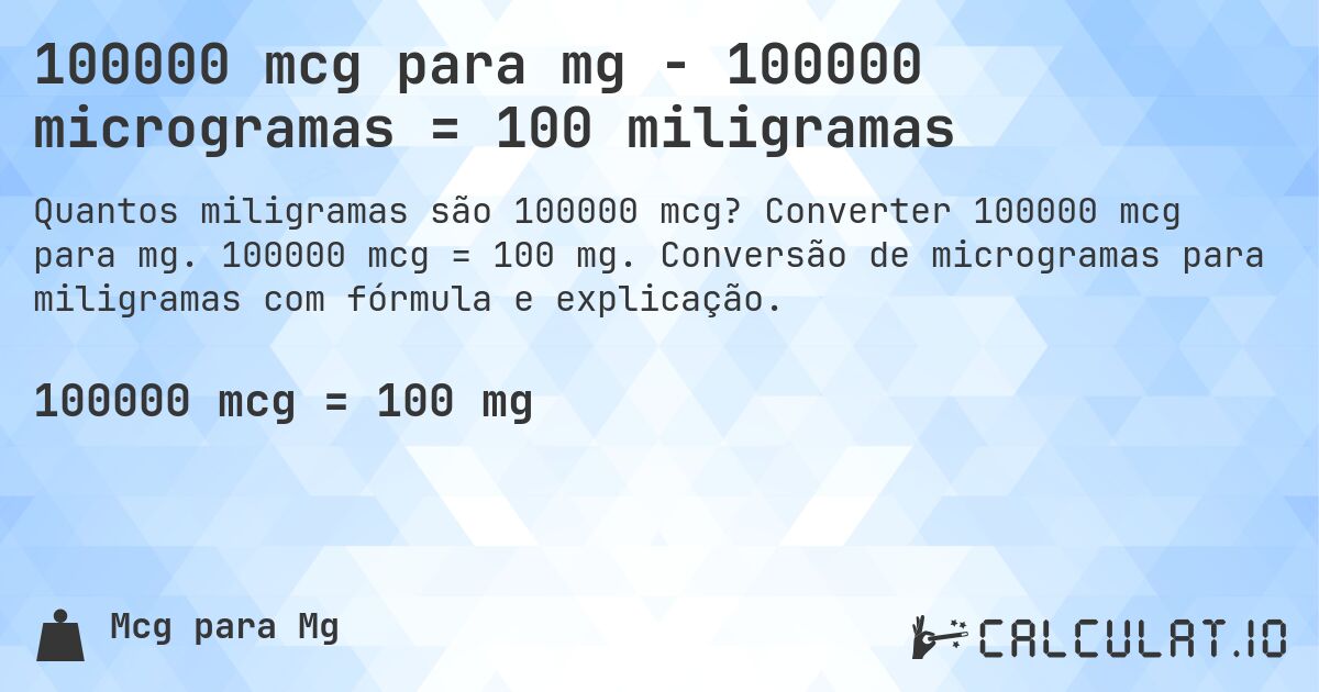 100000 mcg para mg - 100000 microgramas = 100 miligramas. Converter 100000 mcg para mg. 100000 mcg = 100 mg. Conversão de microgramas para miligramas com fórmula e explicação.