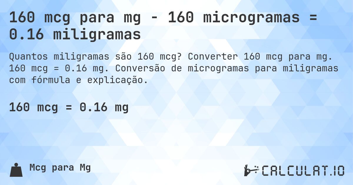 160 mcg para mg - 160 microgramas = 0.16 miligramas. Converter 160 mcg para mg. 160 mcg = 0.16 mg. Conversão de microgramas para miligramas com fórmula e explicação.