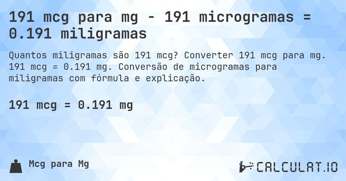 191 mcg para mg - 191 microgramas = 0.191 miligramas. Converter 191 mcg para mg. 191 mcg = 0.191 mg. Conversão de microgramas para miligramas com fórmula e explicação.