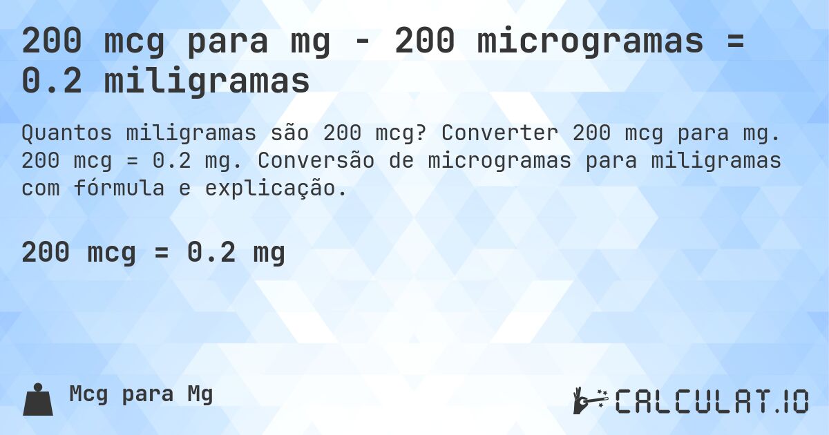 200 mcg para mg - 200 microgramas = 0.2 miligramas. Converter 200 mcg para mg. 200 mcg = 0.2 mg. Conversão de microgramas para miligramas com fórmula e explicação.