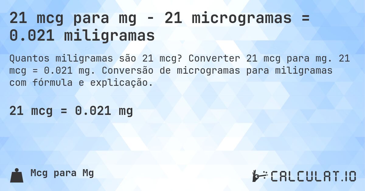 21 mcg para mg - 21 microgramas = 0.021 miligramas. Converter 21 mcg para mg. 21 mcg = 0.021 mg. Conversão de microgramas para miligramas com fórmula e explicação.