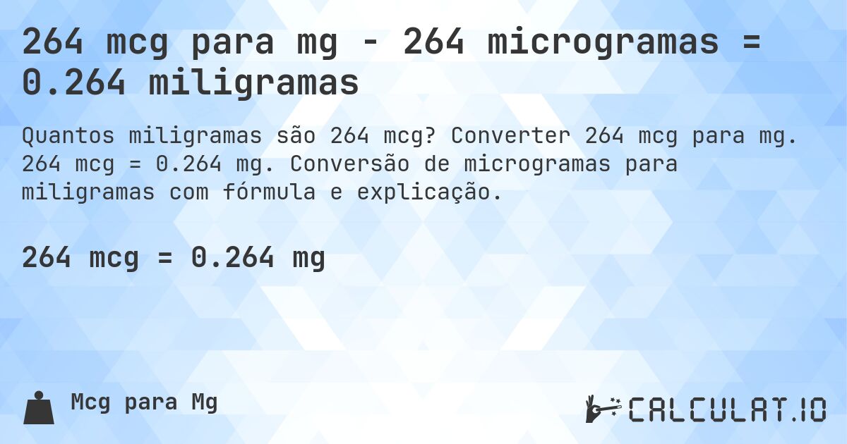 264 mcg para mg - 264 microgramas = 0.264 miligramas. Converter 264 mcg para mg. 264 mcg = 0.264 mg. Conversão de microgramas para miligramas com fórmula e explicação.