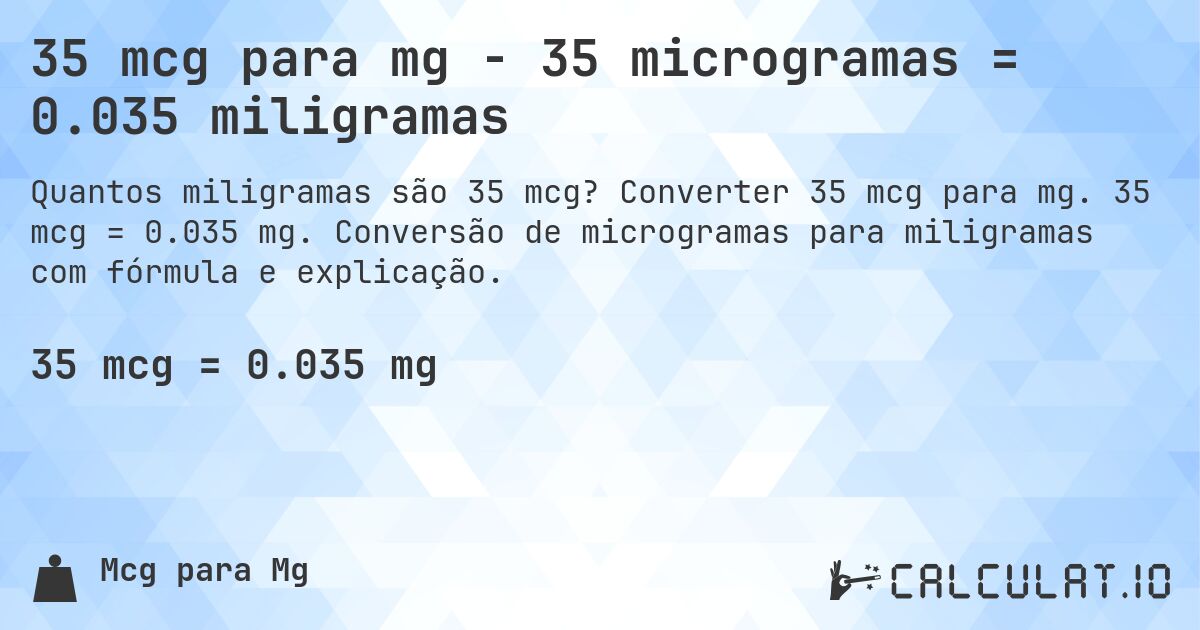 35 mcg para mg - 35 microgramas = 0.035 miligramas. Converter 35 mcg para mg. 35 mcg = 0.035 mg. Conversão de microgramas para miligramas com fórmula e explicação.