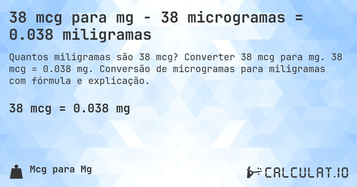 38 mcg para mg - 38 microgramas = 0.038 miligramas. Converter 38 mcg para mg. 38 mcg = 0.038 mg. Conversão de microgramas para miligramas com fórmula e explicação.
