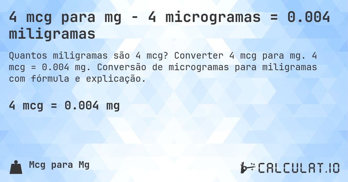 4 mcg para mg - 4 microgramas = 0.004 miligramas. Converter 4 mcg para mg. 4 mcg = 0.004 mg. Conversão de microgramas para miligramas com fórmula e explicação.