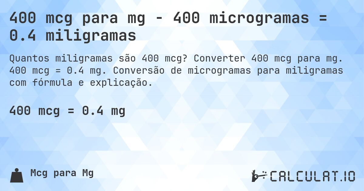 400 mcg para mg - 400 microgramas = 0.4 miligramas. Converter 400 mcg para mg. 400 mcg = 0.4 mg. Conversão de microgramas para miligramas com fórmula e explicação.