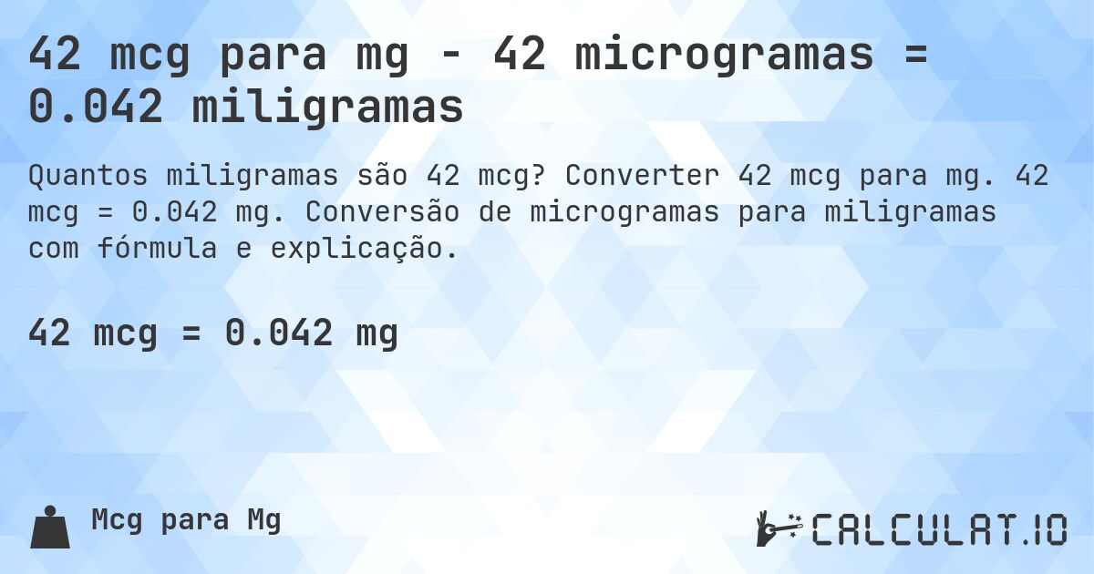42 mcg para mg - 42 microgramas = 0.042 miligramas. Converter 42 mcg para mg. 42 mcg = 0.042 mg. Conversão de microgramas para miligramas com fórmula e explicação.