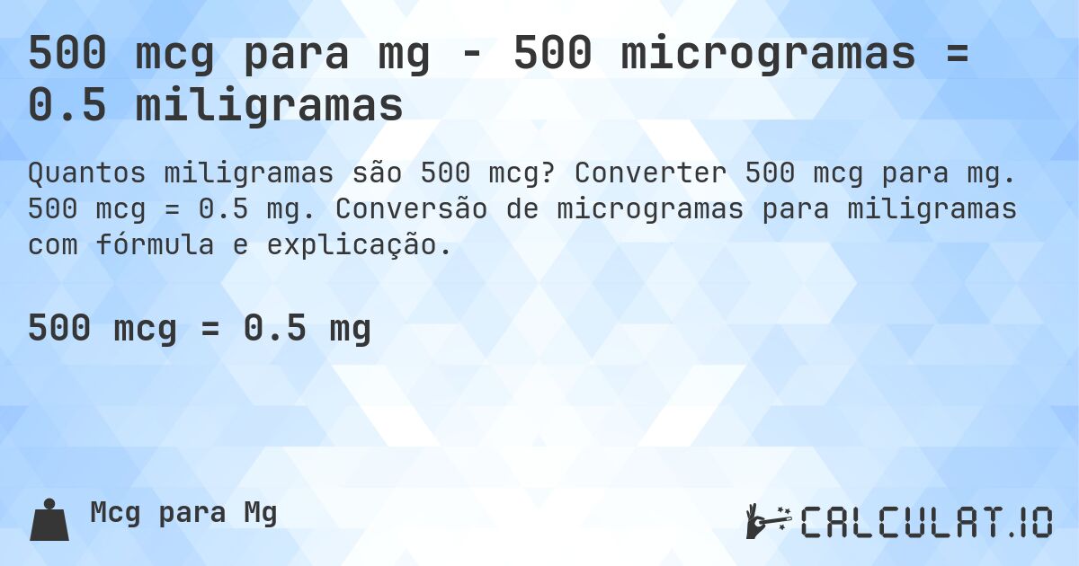 500 mcg para mg - 500 microgramas = 0.5 miligramas. Converter 500 mcg para mg. 500 mcg = 0.5 mg. Conversão de microgramas para miligramas com fórmula e explicação.