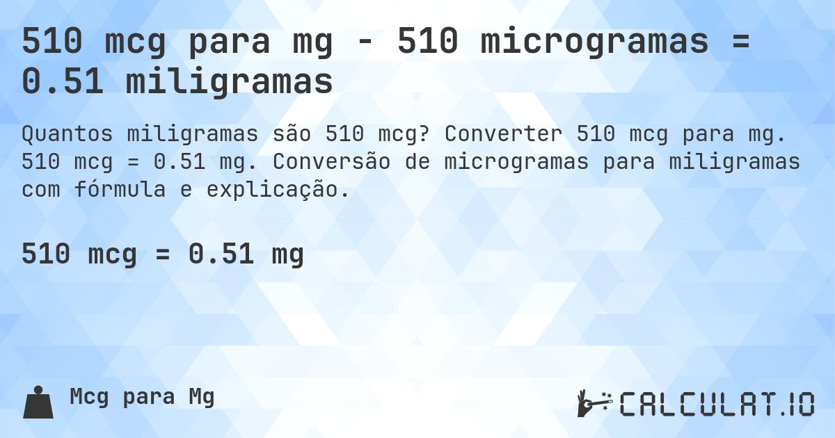 510 mcg para mg - 510 microgramas = 0.51 miligramas. Converter 510 mcg para mg. 510 mcg = 0.51 mg. Conversão de microgramas para miligramas com fórmula e explicação.