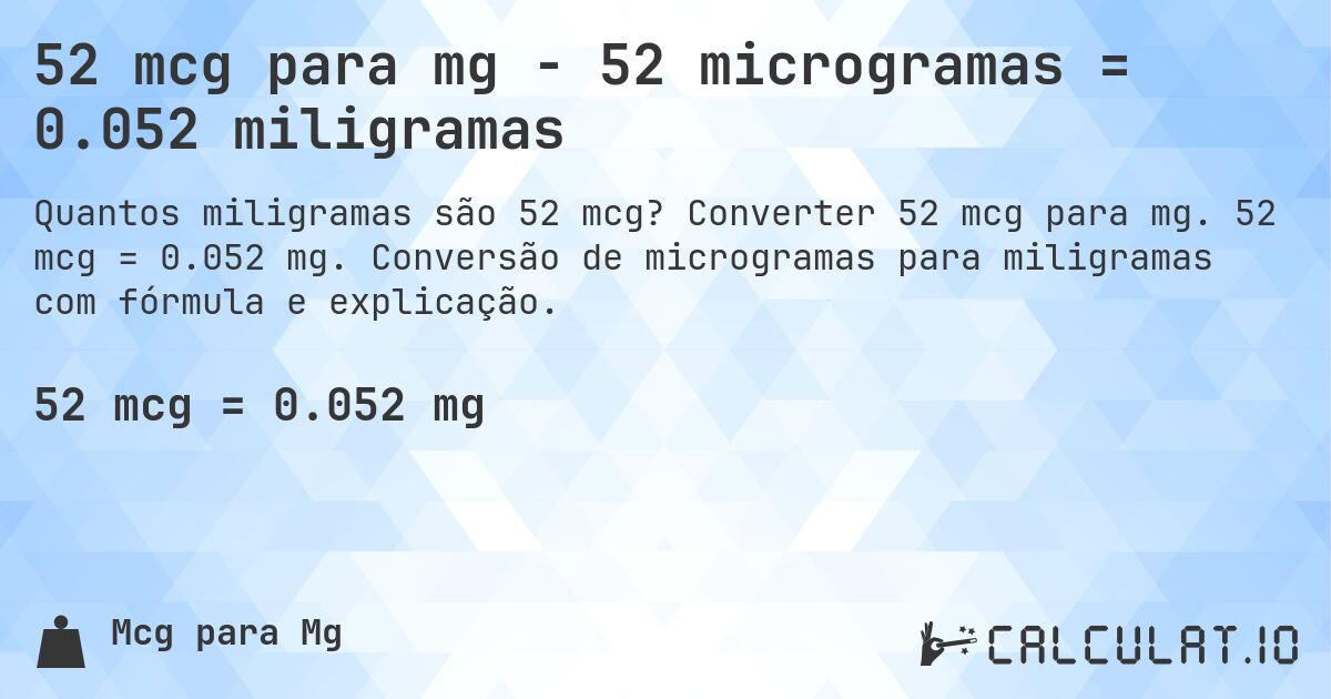 52 mcg para mg - 52 microgramas = 0.052 miligramas. Converter 52 mcg para mg. 52 mcg = 0.052 mg. Conversão de microgramas para miligramas com fórmula e explicação.