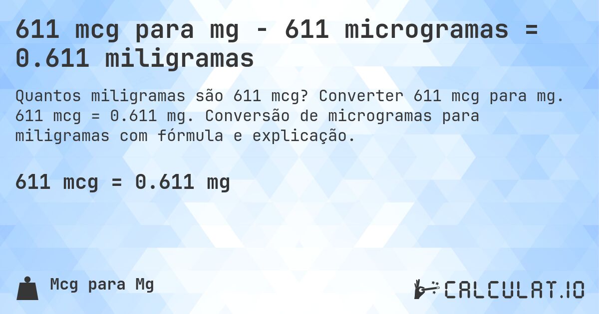 611 mcg para mg - 611 microgramas = 0.611 miligramas. Converter 611 mcg para mg. 611 mcg = 0.611 mg. Conversão de microgramas para miligramas com fórmula e explicação.