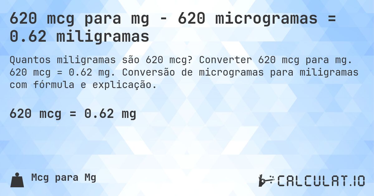 620 mcg para mg - 620 microgramas = 0.62 miligramas. Converter 620 mcg para mg. 620 mcg = 0.62 mg. Conversão de microgramas para miligramas com fórmula e explicação.