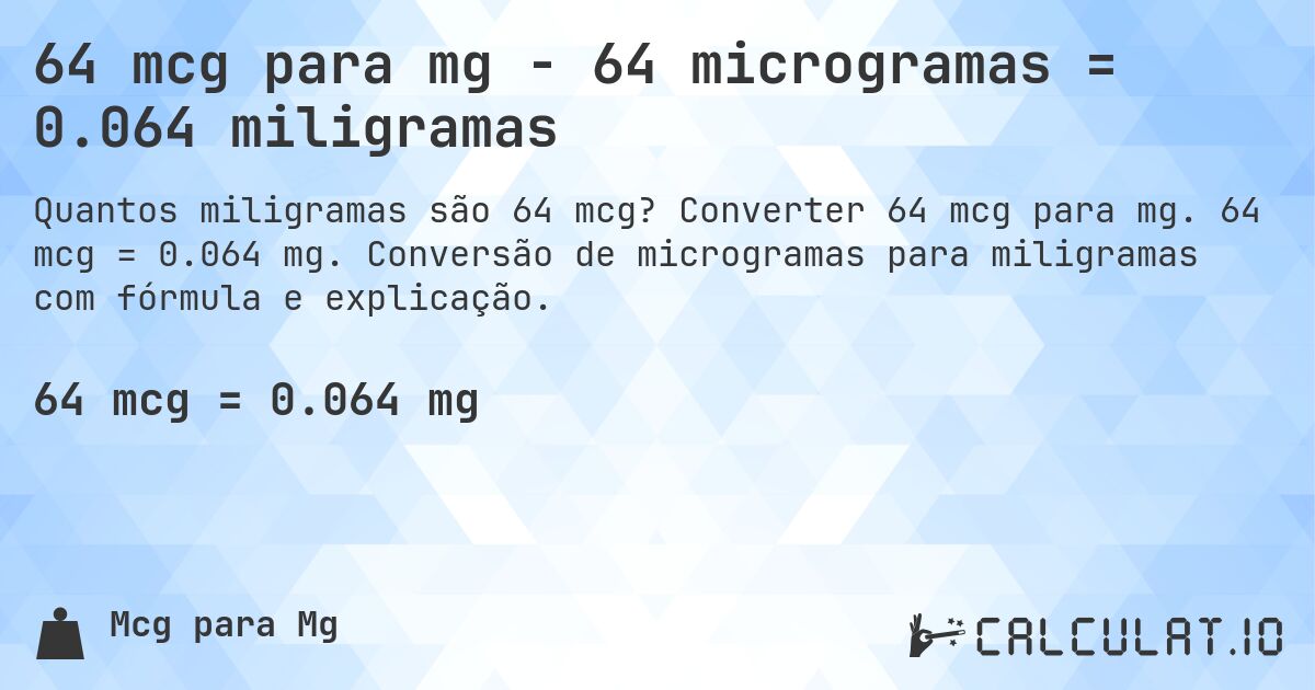 64 mcg para mg - 64 microgramas = 0.064 miligramas. Converter 64 mcg para mg. 64 mcg = 0.064 mg. Conversão de microgramas para miligramas com fórmula e explicação.