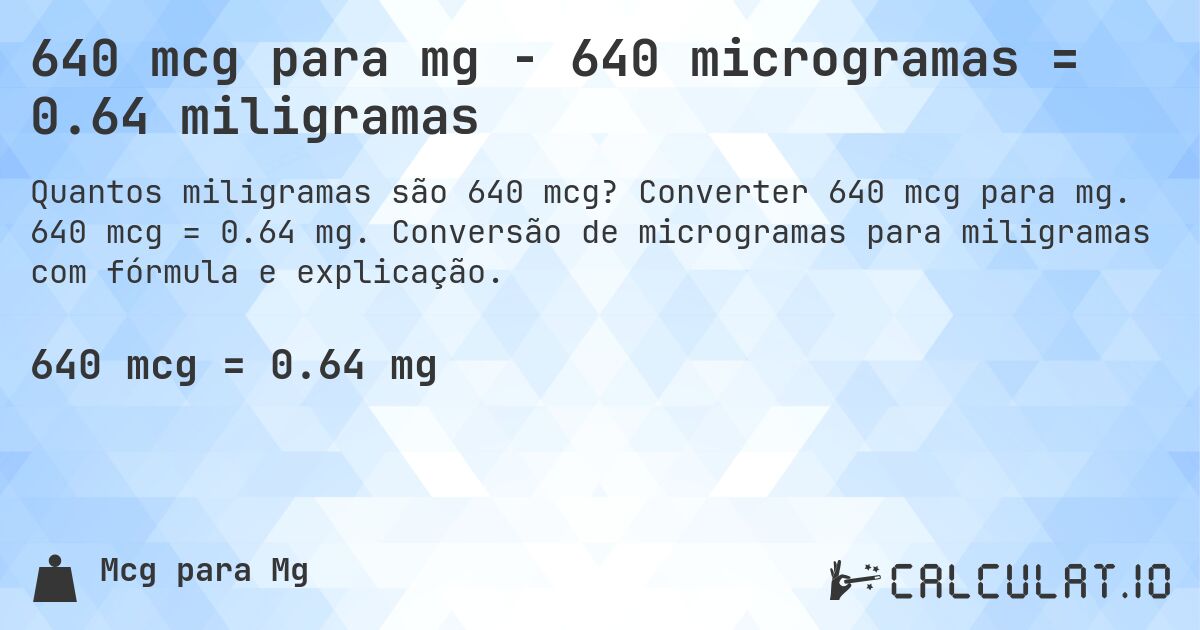 640 mcg para mg - 640 microgramas = 0.64 miligramas. Converter 640 mcg para mg. 640 mcg = 0.64 mg. Conversão de microgramas para miligramas com fórmula e explicação.