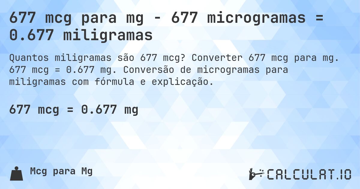 677 mcg para mg - 677 microgramas = 0.677 miligramas. Converter 677 mcg para mg. 677 mcg = 0.677 mg. Conversão de microgramas para miligramas com fórmula e explicação.