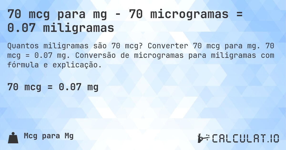 70 mcg para mg - 70 microgramas = 0.07 miligramas. Converter 70 mcg para mg. 70 mcg = 0.07 mg. Conversão de microgramas para miligramas com fórmula e explicação.