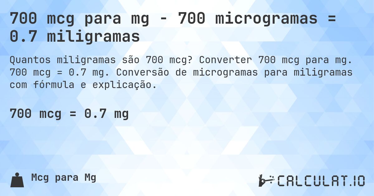 700 mcg para mg - 700 microgramas = 0.7 miligramas. Converter 700 mcg para mg. 700 mcg = 0.7 mg. Conversão de microgramas para miligramas com fórmula e explicação.