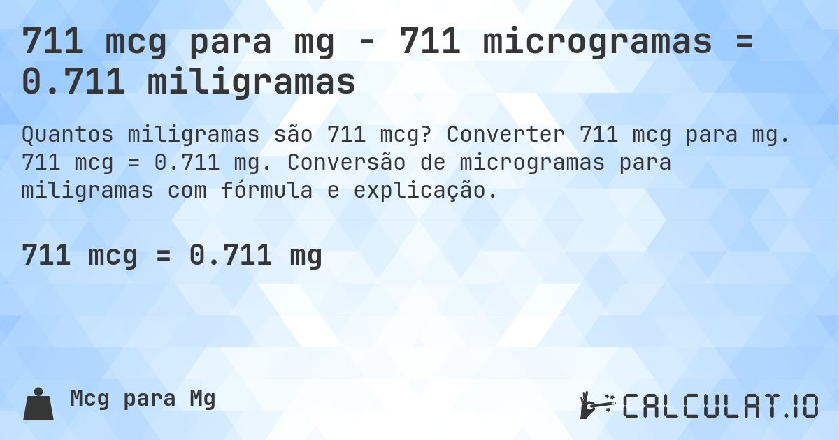 711 mcg para mg - 711 microgramas = 0.711 miligramas. Converter 711 mcg para mg. 711 mcg = 0.711 mg. Conversão de microgramas para miligramas com fórmula e explicação.