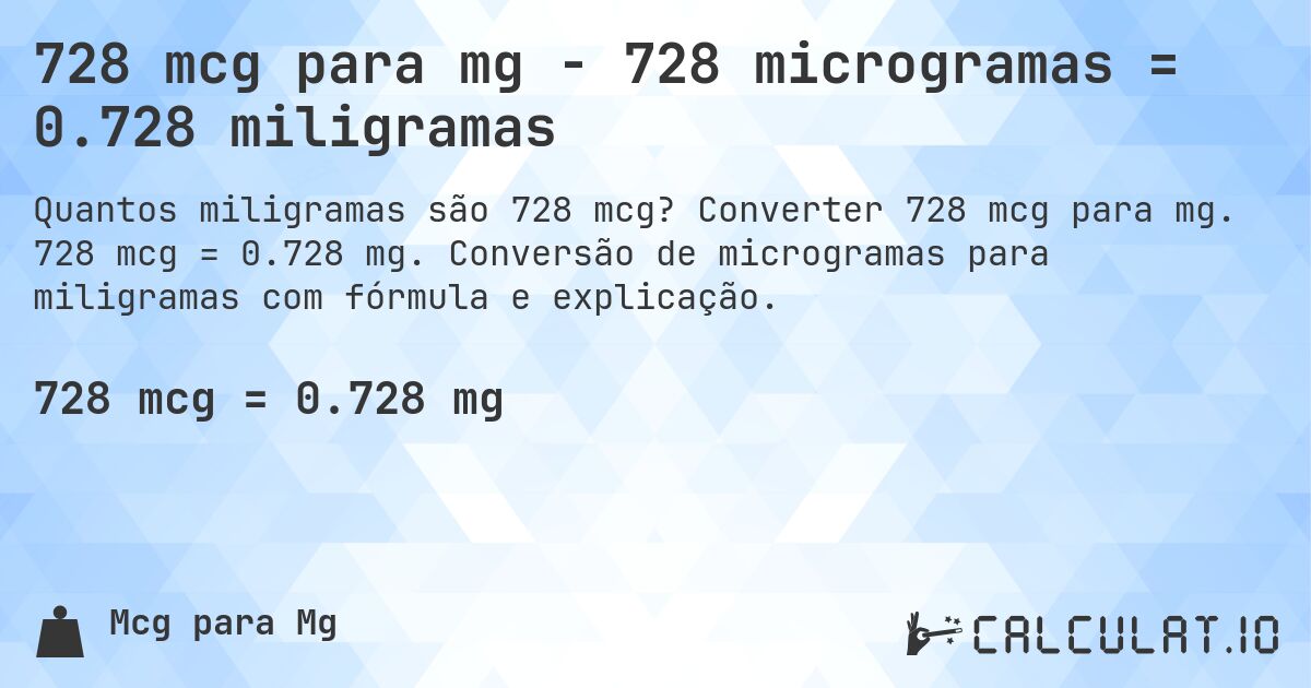 728 mcg para mg - 728 microgramas = 0.728 miligramas. Converter 728 mcg para mg. 728 mcg = 0.728 mg. Conversão de microgramas para miligramas com fórmula e explicação.