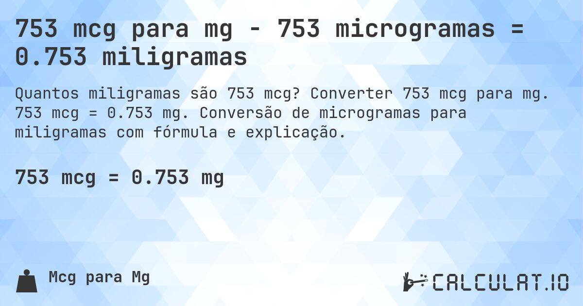 753 mcg para mg - 753 microgramas = 0.753 miligramas. Converter 753 mcg para mg. 753 mcg = 0.753 mg. Conversão de microgramas para miligramas com fórmula e explicação.