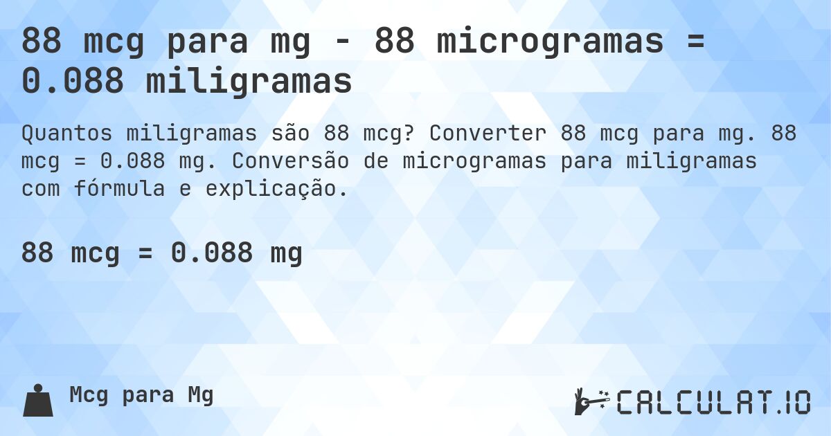 88 mcg para mg - 88 microgramas = 0.088 miligramas. Converter 88 mcg para mg. 88 mcg = 0.088 mg. Conversão de microgramas para miligramas com fórmula e explicação.