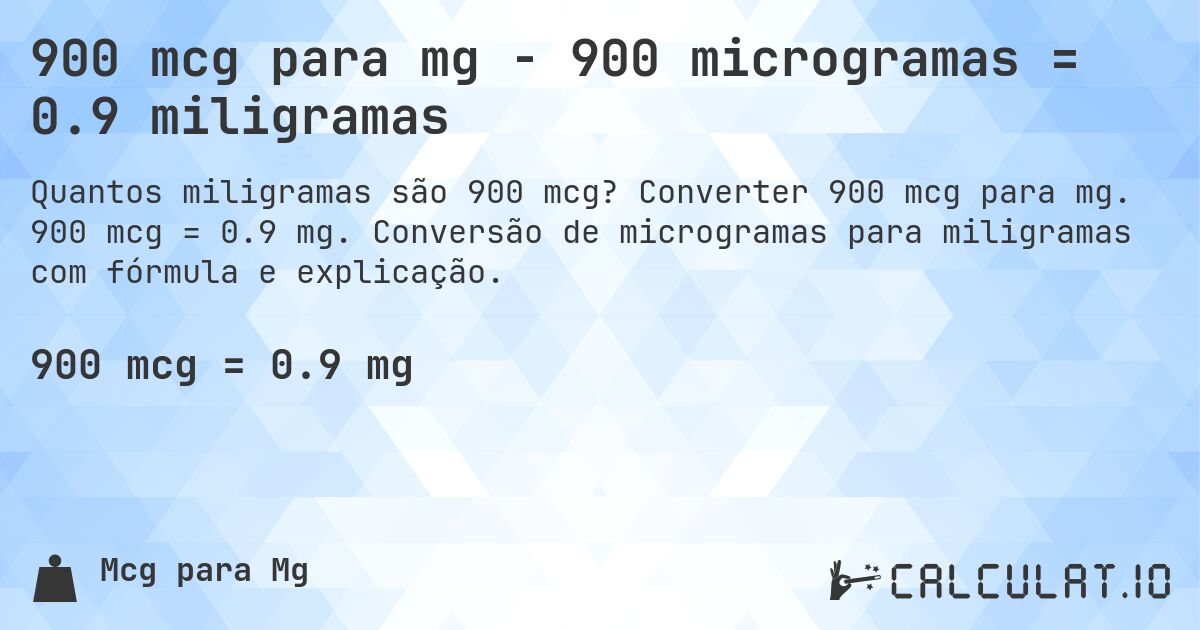 900 mcg para mg - 900 microgramas = 0.9 miligramas. Converter 900 mcg para mg. 900 mcg = 0.9 mg. Conversão de microgramas para miligramas com fórmula e explicação.