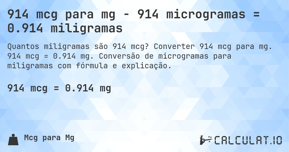 914 mcg para mg - 914 microgramas = 0.914 miligramas. Converter 914 mcg para mg. 914 mcg = 0.914 mg. Conversão de microgramas para miligramas com fórmula e explicação.