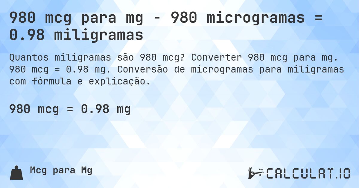 980 mcg para mg - 980 microgramas = 0.98 miligramas. Converter 980 mcg para mg. 980 mcg = 0.98 mg. Conversão de microgramas para miligramas com fórmula e explicação.