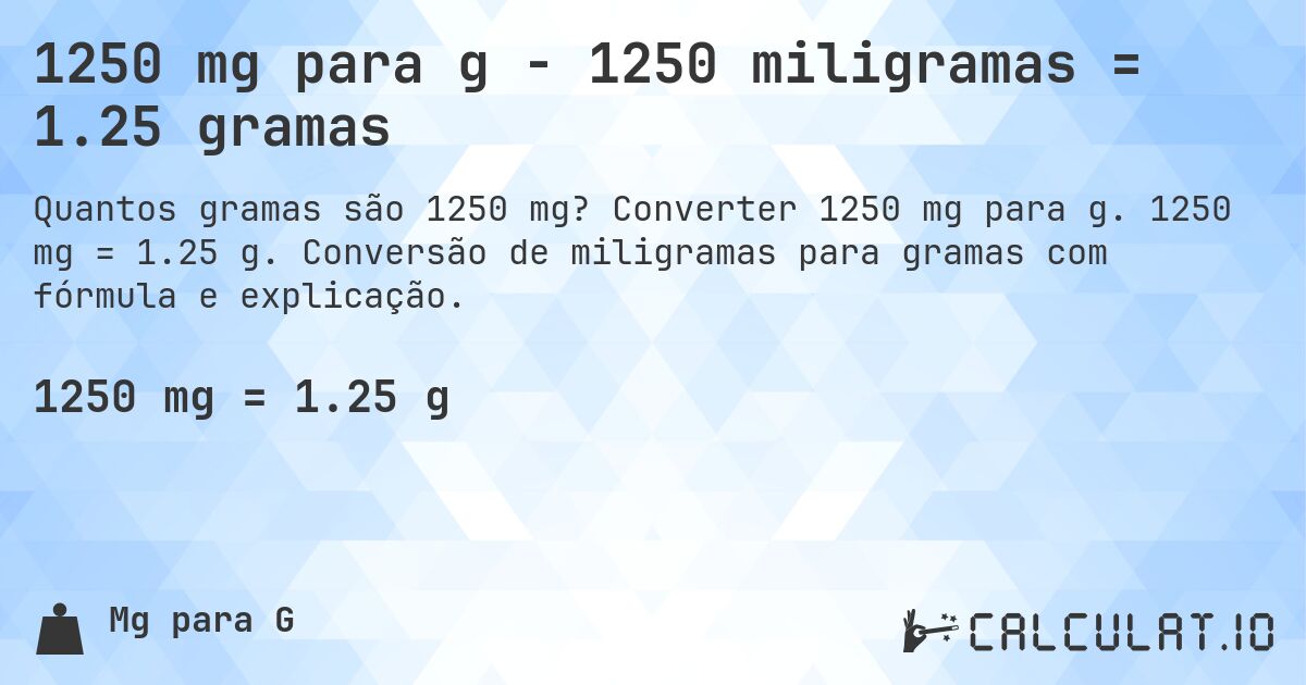 1250 mg para g - 1250 miligramas = 1.25 gramas. Converter 1250 mg para g. 1250 mg = 1.25 g. Conversão de miligramas para gramas com fórmula e explicação.