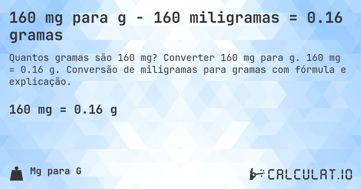 160 mg para g - 160 miligramas = 0.16 gramas. Converter 160 mg para g. 160 mg = 0.16 g. Conversão de miligramas para gramas com fórmula e explicação.