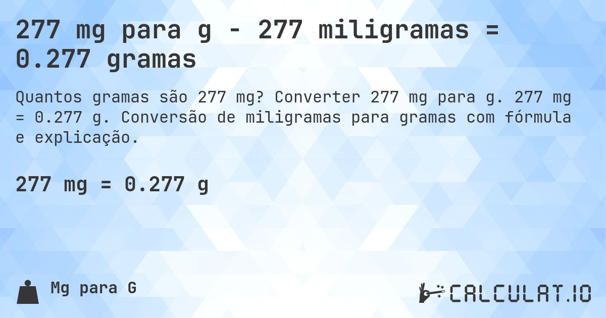 277 mg para g - 277 miligramas = 0.277 gramas. Converter 277 mg para g. 277 mg = 0.277 g. Conversão de miligramas para gramas com fórmula e explicação.