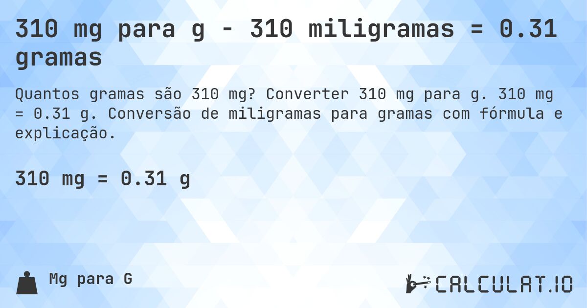 310 mg para g - 310 miligramas = 0.31 gramas. Converter 310 mg para g. 310 mg = 0.31 g. Conversão de miligramas para gramas com fórmula e explicação.