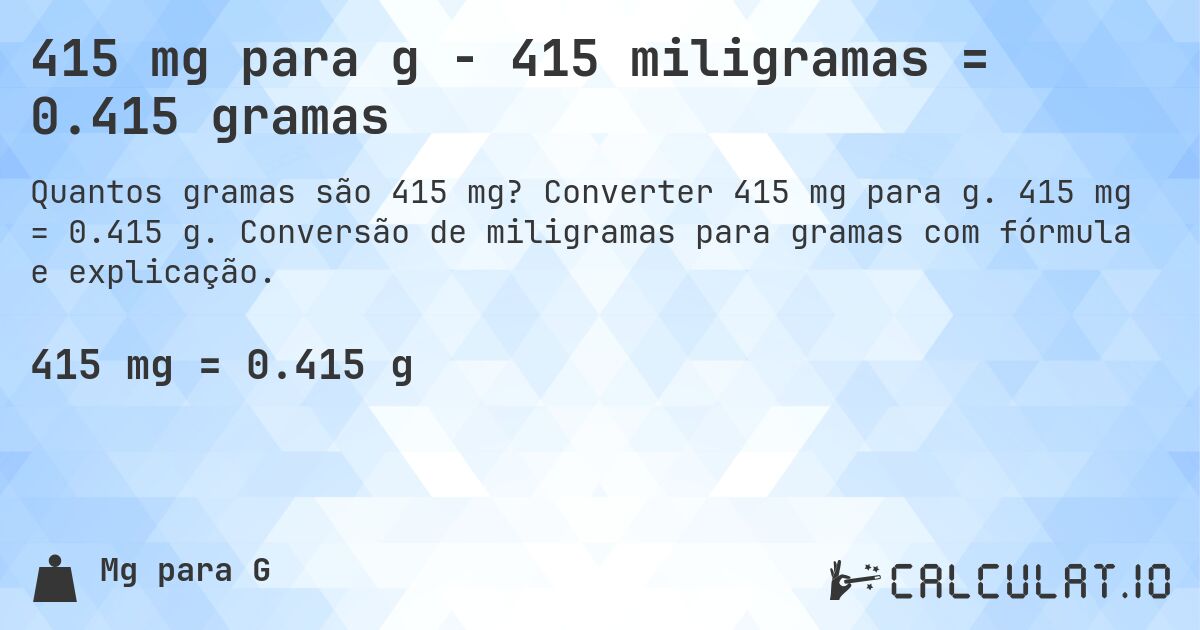 415 mg para g - 415 miligramas = 0.415 gramas. Converter 415 mg para g. 415 mg = 0.415 g. Conversão de miligramas para gramas com fórmula e explicação.