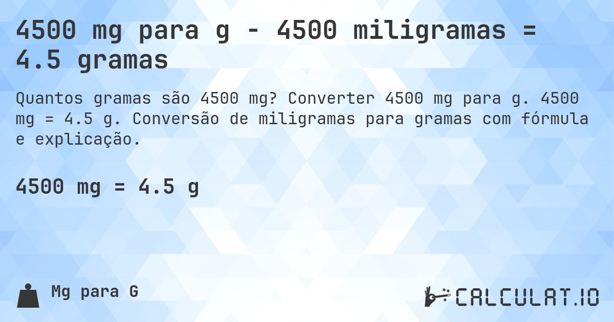 4500 mg para g - 4500 miligramas = 4.5 gramas. Converter 4500 mg para g. 4500 mg = 4.5 g. Conversão de miligramas para gramas com fórmula e explicação.