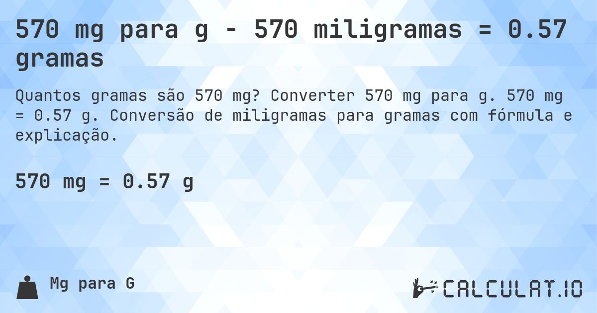 570 mg para g - 570 miligramas = 0.57 gramas. Converter 570 mg para g. 570 mg = 0.57 g. Conversão de miligramas para gramas com fórmula e explicação.