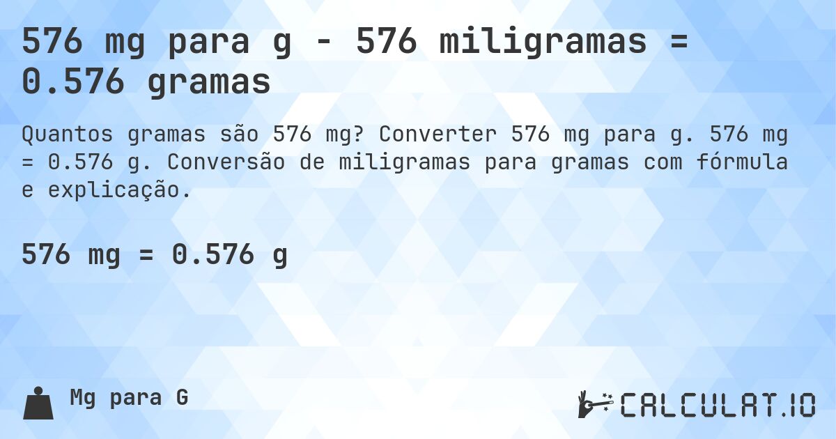 576 mg para g - 576 miligramas = 0.576 gramas. Converter 576 mg para g. 576 mg = 0.576 g. Conversão de miligramas para gramas com fórmula e explicação.