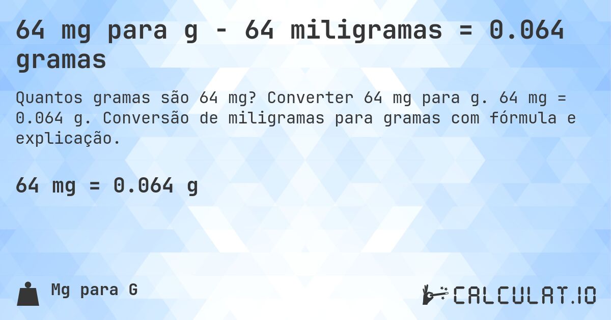 64 mg para g - 64 miligramas = 0.064 gramas. Converter 64 mg para g. 64 mg = 0.064 g. Conversão de miligramas para gramas com fórmula e explicação.